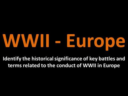 WWII - Europe Identify the historical significance of key battles and terms related to the conduct of WWII in Europe.