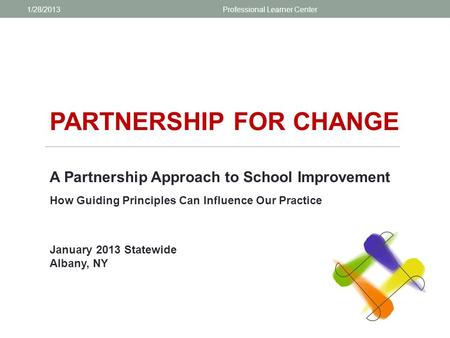 PARTNERSHIP FOR CHANGE A Partnership Approach to School Improvement How Guiding Principles Can Influence Our Practice January 2013 Statewide Albany, NY.