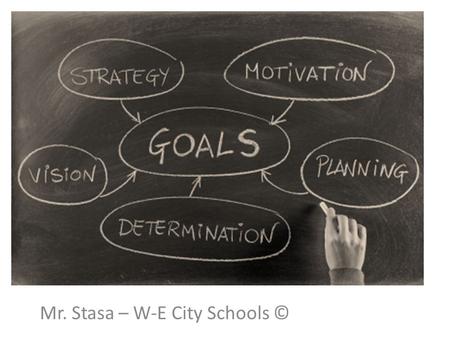 Goal Setting Mr. Stasa – W-E City Schools ©. TYPES OF GOALS  Examples of financial goals:  Going to college  Buying a house  Buying a car  Getting.