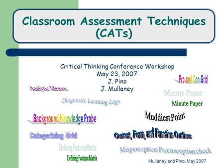 Mullaney and Pino, May 2007 Classroom Assessment Techniques (CATs) Critical Thinking Conference Workshop May 23, 2007 J. Pino J. Mullaney.