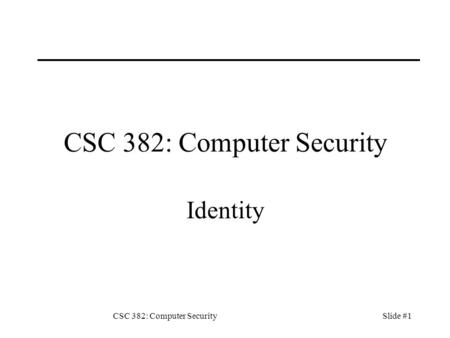 CSC 382: Computer SecuritySlide #1 CSC 382: Computer Security Identity.