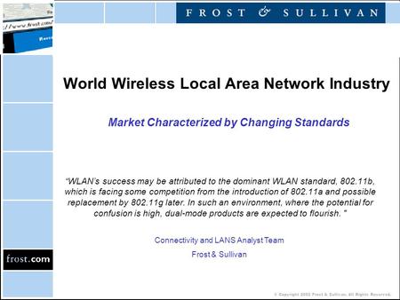 © Copyright 2002 Frost & Sullivan. All Rights Reserved. World Wireless Local Area Network Industry Market Characterized by Changing Standards “WLAN’s success.