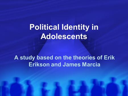 Political Identity in Adolescents A study based on the theories of Erik Erikson and James Marcia.