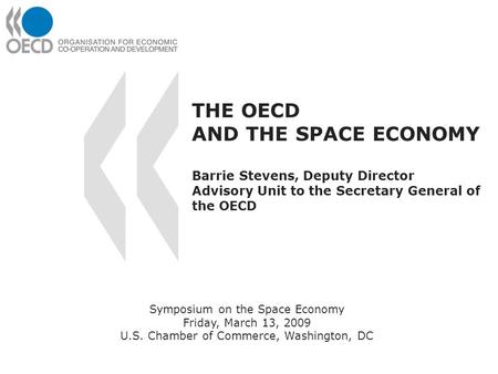 THE OECD AND THE SPACE ECONOMY Barrie Stevens, Deputy Director Advisory Unit to the Secretary General of the OECD Symposium on the Space Economy Friday,