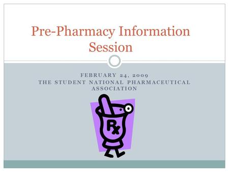 FEBRUARY 24, 2009 THE STUDENT NATIONAL PHARMACEUTICAL ASSOCIATION Pre-Pharmacy Information Session.