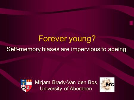 Mirjam Brady-Van den Bos University of Aberdeen Forever young? Self-memory biases are impervious to ageing.