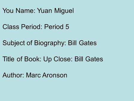 You Name: Yuan Miguel Class Period: Period 5 Subject of Biography: Bill Gates Title of Book: Up Close: Bill Gates Author: Marc Aronson.