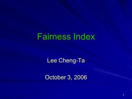 1 Fairness Index Lee Cheng-Ta October 3, 2006. 2 Jain’s Fairness Index Fairness Index = where x i is the normalized throughput (in Kbps) of the i−th TCP.