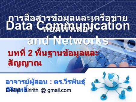 การสื่อสารข้อมูลและเครือข่าย คอมพิวเตอร์ Data Communication and Networks บทที่ 2 พื้นฐานข้อมูลและ สัญญาณ อาจารย์ผู้สอน : ดร. วีรพันธุ์ ศิริฤทธิ์ E-Mail.