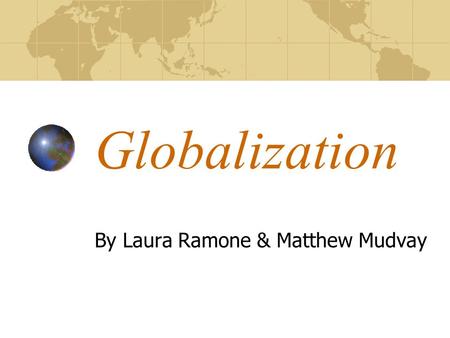 Globalization By Laura Ramone & Matthew Mudvay. What is Globalization? Globalization is the growth of global trends involving culture and all its aspects,