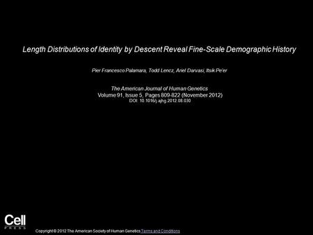 Length Distributions of Identity by Descent Reveal Fine-Scale Demographic History Pier Francesco Palamara, Todd Lencz, Ariel Darvasi, Itsik Pe’er The American.