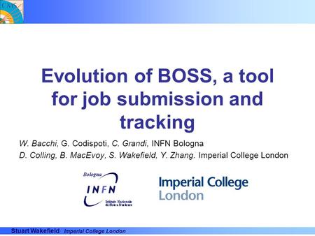 Stuart Wakefield Imperial College London Evolution of BOSS, a tool for job submission and tracking W. Bacchi, G. Codispoti, C. Grandi, INFN Bologna D.