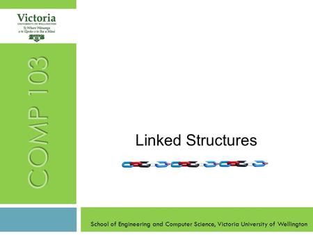 School of Engineering and Computer Science, Victoria University of Wellington COMP 103 Linked Structures.