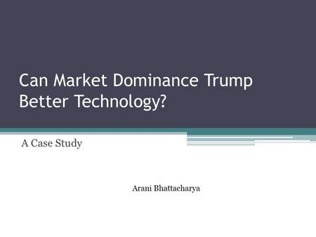 Can Market Dominance Trump Better Technology? A Case Study Arani Bhattacharya.