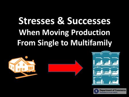 Stresses & Successes When Moving Production From Single to Multifamily.