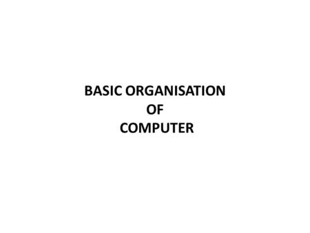 BASIC ORGANISATION OF COMPUTER. CONTROL MEMORY ALU OUTPUTINPUT Basic organisation of computer.