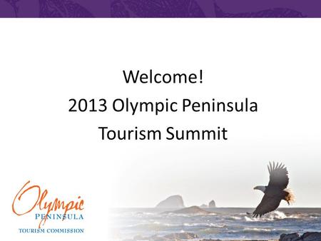 Welcome! 2013 Olympic Peninsula Tourism Summit. Tourism is Serious Business.