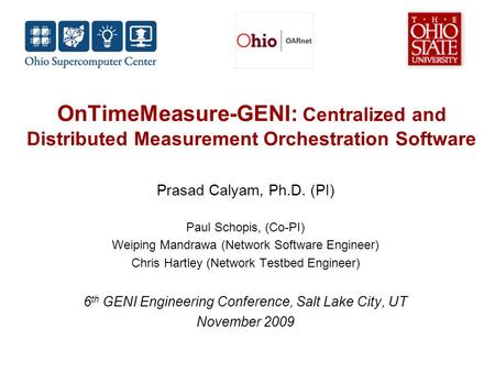 OnTimeMeasure-GENI: Centralized and Distributed Measurement Orchestration Software Prasad Calyam, Ph.D. (PI) Paul Schopis, (Co-PI) Weiping Mandrawa (Network.