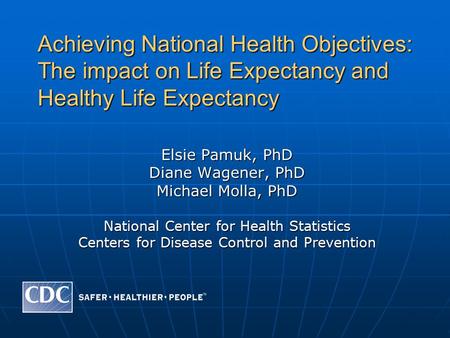 Achieving National Health Objectives: The impact on Life Expectancy and Healthy Life Expectancy Elsie Pamuk, PhD Diane Wagener, PhD Michael Molla, PhD.