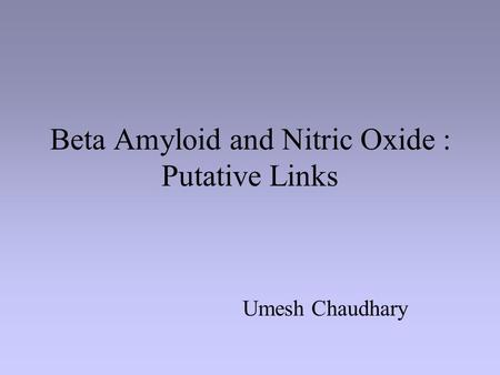 Beta Amyloid and Nitric Oxide : Putative Links Umesh Chaudhary.