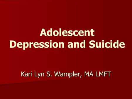 Kari Lyn S. Wampler, MA LMFT Adolescent Depression and Suicide.