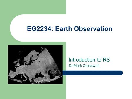 EG2234: Earth Observation Introduction to RS Dr Mark Cresswell.