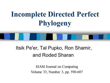 Incomplete Directed Perfect Phylogeny Itsik Pe'er, Tal Pupko, Ron Shamir, and Roded Sharan SIAM Journal on Computing Volume 33, Number 3, pp. 590-607.