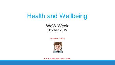 Dr Aaron Jarden Health and Wellbeing WoW Week October 2015 www.aaronjarden.com.