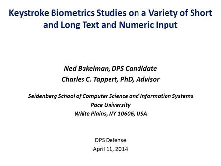 Keystroke Biometrics Studies on a Variety of Short and Long Text and Numeric Input Ned Bakelman, DPS Candidate Charles C. Tappert, PhD, Advisor Seidenberg.