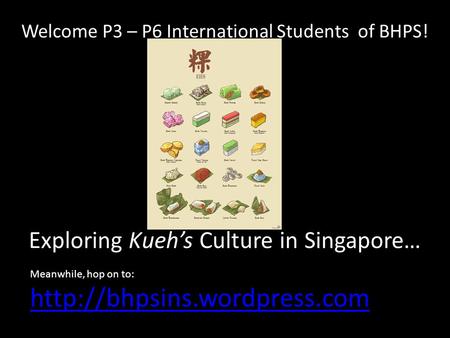 Welcome P3 – P6 International Students of BHPS! Exploring Kueh’s Culture in Singapore… Meanwhile, hop on to: