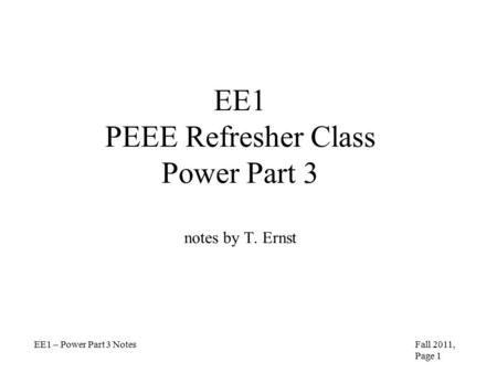 EE1 PEEE Refresher Class Power Part 3 notes by T. Ernst EE1 – Power Part 3 NotesFall 2011, Page 1.