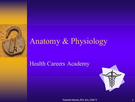 Nanette Morris, RN, BA, NBCT1 Anatomy & Physiology Health Careers Academy.