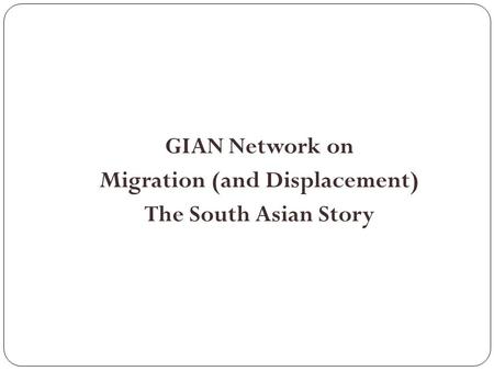 GIAN Network on Migration (and Displacement) The South Asian Story.