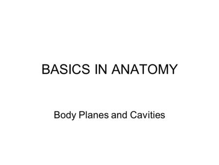 BASICS IN ANATOMY Body Planes and Cavities. # 1--What is the anatomical position? Anatomical position is a stance the body is placed in. –Stands erect.