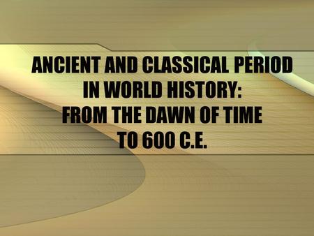 CONTENT. ANCIENT AND CLASSICAL PERIOD IN WORLD HISTORY: FROM THE DAWN OF TIME TO 600 C.E.