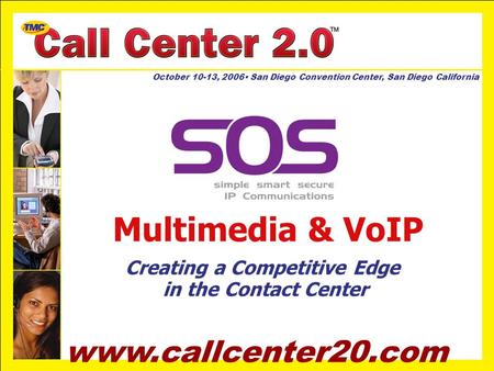 Www.callcenter20.com October 10-13, 2006 San Diego Convention Center, San Diego California Multimedia & VoIP Creating a Competitive Edge in the Contact.