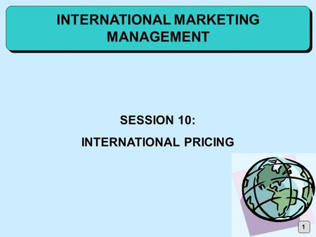 1 INTERNATIONAL MARKETING MANAGEMENT SESSION 10: INTERNATIONAL PRICING.