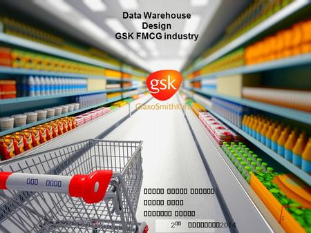 GSK FMCG Data Warehouse Design GSK FMCG industry 10 October 2014 1 Pavan Kumar Mantha Vinod Tati Shourya Konda 2 nd December 2014.