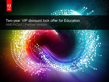 © 2014 Adobe Systems Incorporated. All Rights Reserved. Adobe Confidential. Two-year VIP discount lock offer for Education AMERICAS | Partner Version.