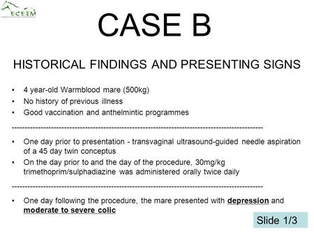 1 HISTORICAL FINDINGS AND PRESENTING SIGNS 4 year-old Warmblood mare (500kg) No history of previous illness Good vaccination and anthelmintic programmes.