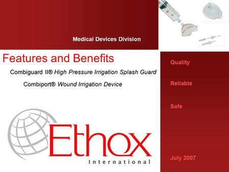 Quality Reliable Safe July 2007 Medical Devices Division Features and Benefits Combiguard II® High Pressure Irrigation Splash Guard Combiport® Wound Irrigation.