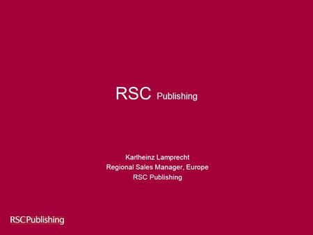 RSC Publishing Karlheinz Lamprecht Regional Sales Manager, Europe RSC Publishing.