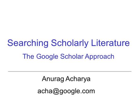 Searching Scholarly Literature The Google Scholar Approach Anurag Acharya