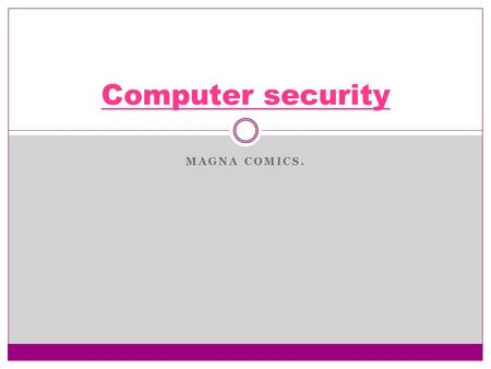 MAGNA COMICS. Computer security. System security Problems to the system: Complete shut down. Slow response to actions. Possibility of loosing files Identity.