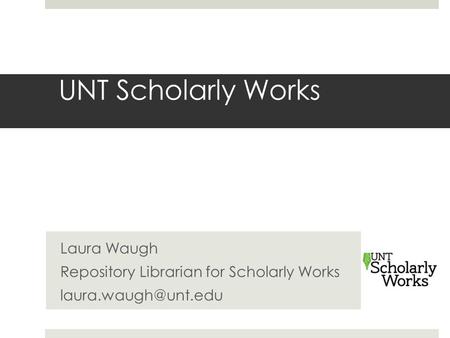 UNT Scholarly Works Laura Waugh Repository Librarian for Scholarly Works