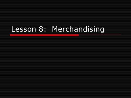 Lesson 8: Merchandising. Objectives  Give examples of the four main categories of merchandise  Explain the importance of stock lists and inventory control.