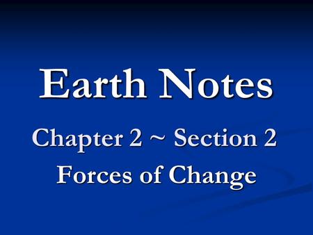 Earth Notes Chapter 2 ~ Section 2 Forces of Change.