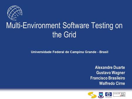 Alexandre Duarte Gustavo Wagner Francisco Brasileiro Walfredo Cirne Multi-Environment Software Testing on the Grid Universidade Federal de Campina Grande.