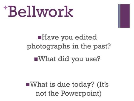 + Bellwork Have you edited photographs in the past? What did you use? What is due today? (It’s not the Powerpoint)