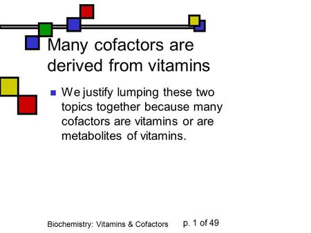 Biochemistry: Vitamins & Cofactors p. 1 of 49 Many cofactors are derived from vitamins We justify lumping these two topics together because many cofactors.